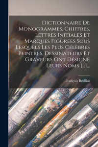 Dictionnaire De Monogrammes, Chiffres, Lettres Initiales Et Marques Figurées Sous Lesquels Les Plus Célèbres Peintres, Dessinateurs Et Graveurs Ont Désigné Leurs Noms [...]...