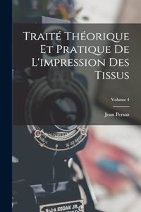 Traité Théorique Et Pratique De L'impression Des Tissus; Volume 4