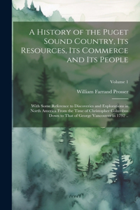 History of the Puget Sound Country, Its Resources, Its Commerce and Its People