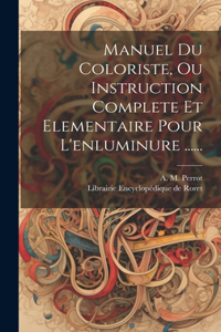 Manuel Du Coloriste, Ou Instruction Complete Et Elementaire Pour L'enluminure ......