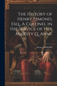 History of Henry Esmond, Esq., A Colonel in the Service of Her Majesty Q. Anne