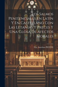 Salmos Penitenciales En Latín Y En Castellano Con Las Letanias Y Preces Y Una Glosa De Afectos Morales