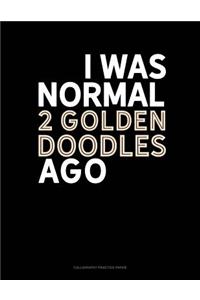 I Was Normal 2 Goldendoodles Ago
