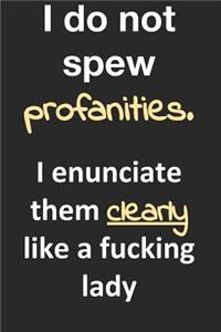 I do not spew profanities. I enunciate them like a fucking lady.