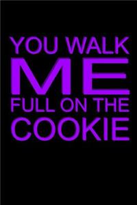 You Walk Me Full On The Cookie