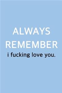 Always Remember I Fucking Love You