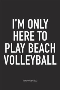 I'm Only Here to Play Beach Volleyball