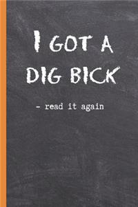 I GOT A DIG BICK - read it again