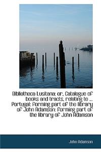 Bibliotheca Lusitana; Or, Catalogue of Books and Tracts, Relating to ... Portugal: Forming Part of T