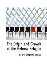 The Origin and Growth of the Hebrew Religion