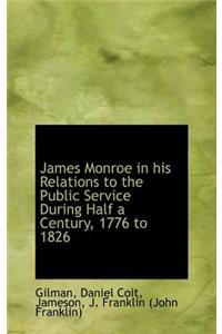 James Monroe in His Relations to the Public Service During Half a Century, 1776 to 1826