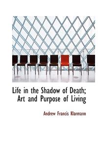Life in the Shadow of Death; Art and Purpose of Living