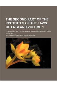 The Second Part of the Institutes of the Laws of England Volume 1; Containing the Exposition of Many Ancient and Other Statutes