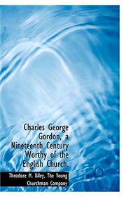 Charles George Gordon, a Nineteenth Century Worthy of the English Church.