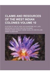 Claims and Resources of the West Indian Colonies; A Letter to the Rt. Hon. W.E Gladstone, M.P., Late Secretary of State for the Colonies Volume 10