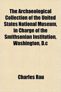 The Archaeological Collection of the United States National Museum, in Charge of the Smithsonian Institution, Washington, D.C
