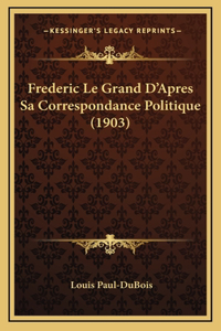Frederic Le Grand D'Apres Sa Correspondance Politique (1903)