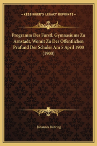Programm Des Furstl. Gymnasiums Zu Arnstadt, Womit Zu Der Offentlichen Prufund Der Schuler Am 5 April 1900 (1900)