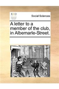 A Letter to a Member of the Club, in Albemarle-Street.