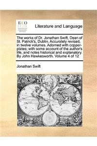 The works of Dr. Jonathan Swift, Dean of St. Patrick's, Dublin. Accurately revised, in twelve volumes. Adorned with copper-plates; with some account of the author's life, and notes historical and explanatory. By John Hawkesworth. Volume 4 of 12