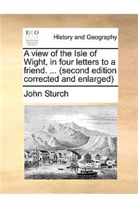 A View of the Isle of Wight, in Four Letters to a Friend. ... (Second Edition Corrected and Enlarged