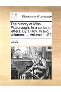 The history of Miss Pittborough. In a series of letters. By a lady. In two volumes. ... Volume 1 of 2
