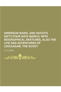 Grierson Raids, and Hatch's Sixty-Four Days March, with Biographical Sketches, Also the Life and Adventures of Chickasaw, the Scout