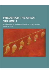 Frederick the Great; The Memoirs of His Reader, Henri de Catt (1758-1760) Volume 1