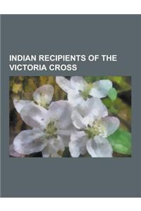 Indian Recipients of the Victoria Cross: Indian Rebellion of 1857 Recipients of the Victoria Cross, Indian World War II Recipients of the Victoria Cro