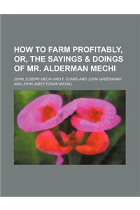 How to Farm Profitably, Or, the Sayings & Doings of Mr. Alderman Mechi