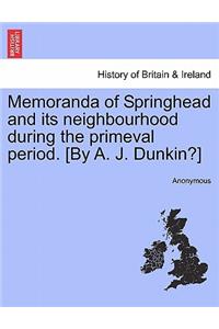 Memoranda of Springhead and Its Neighbourhood During the Primeval Period. [By A. J. Dunkin?]
