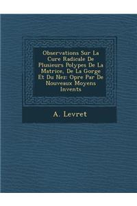 Observations Sur La Cure Radicale De Plusieurs Polypes De La Matrice, De La Gorge Et Du Nez