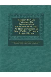 Rapport Sur Les Principes Du Gouvernement Révolutionnaire, Fait Au Nom Du Comité De Salut Public