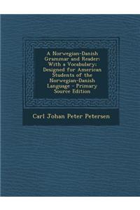 A Norwegian-Danish Grammar and Reader: With a Vocabulary; Designed for American Students of the Norwegian-Danish Language