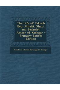 The Life of Yakoob Beg: Athalik Ghazi, and Badaulet; Ameer of Kashgar