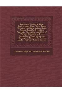 Tasmanian Timbers, Their Qualities and Uses: With Tables Showing the Botanical and Local Names, Specific Gravities, Weights, Strengths, and Cost of Various Timbers; And the Regulations Controlling the Cutting of Timber on Crown Lands - Primary Sour