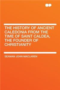 The History of Ancient Caledonia from the Time of Saint Caldea, the Founder of Christianity