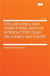 Stellar Songs, and Other Poems. with an Introductory Essay on Science and Poetry