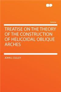 Treatise on the Theory of the Construction of Helicoidal Oblique Arches