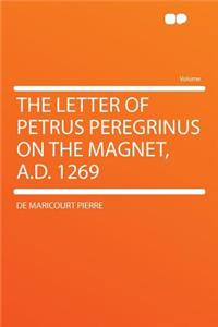 The Letter of Petrus Peregrinus on the Magnet, A.D. 1269
