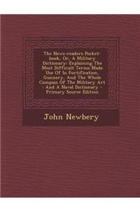 The News-Readers Pocket-Book, Or, a Military Dictionary: Explaining the Most Difficult Terms Made Use of in Fortification, Gunnery, and the Whole Compass of the Military Art: And a Naval Dictionary