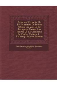 Relacion Historial de Las Misiones de Indios Chiquitos Que En El Paraguay Tienen Los Padres de La Compania de Jesus, Volume 2