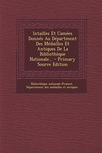 Intailles Et Camées Donnés Au Départment Des Médailles Et Antiques De La Bibliothèque Nationale... - Primary Source Edition