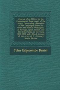 Journal of an Officer in the Commissariat Department of the Army: Comprising a Narrative of the Campaigns Under His Grace the Duke of Wellington, in Portugal, Spain, France, and the Netherlands, in the Years 1811-1815; And a Short Account of the Ar