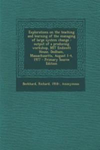Explorations on the Teaching and Learning of the Managing of Large System Change: Output of a Producing Workshop, Mit Endicott House, Dedham, Massachusetts, August 1-4, 1977