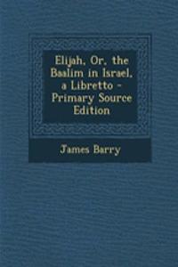 Elijah, Or, the Baalim in Israel, a Libretto