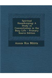 Spiritual Housekeeping: A Study in Concentration in the Busy Life - Primary Source Edition