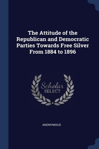 Attitude of the Republican and Democratic Parties Towards Free Silver From 1884 to 1896