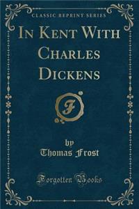 In Kent with Charles Dickens (Classic Reprint)