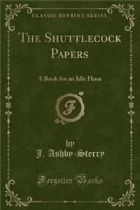 The Shuttlecock Papers: A Book for an Idle Hour (Classic Reprint)